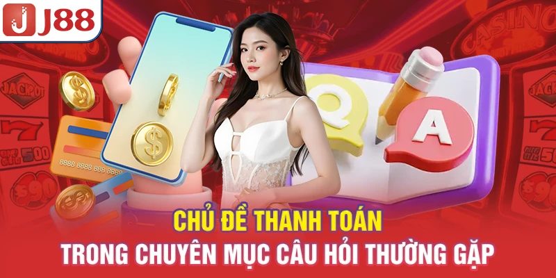 Câu Hỏi Thường Gặp J88 - Chuyên Đề Giải Đáp Nhanh 7 Chủ đề thanh toán trong chuyên mục câu hỏi thường gặp