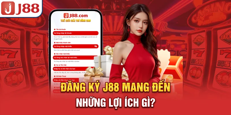 Đăng Ký J88 - Nhanh Gọn Và An Toàn 6 Đăng ký J88 mang đến những lợi ích gì?