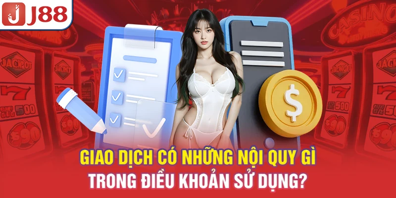 Điều Khoản Sử Dụng J88 - Quy Định & Hướng Dẫn 2026 8 Giao dịch có những nội quy gì trong điều khoản sử dụng?