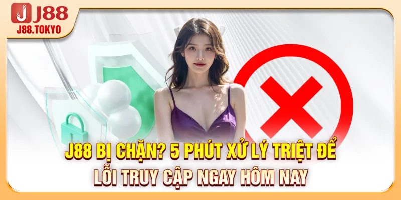 J88 Bị Chặn? 5 Phút Xử Lý Triệt Để Lỗi Truy Cập Ngay Hôm Nay