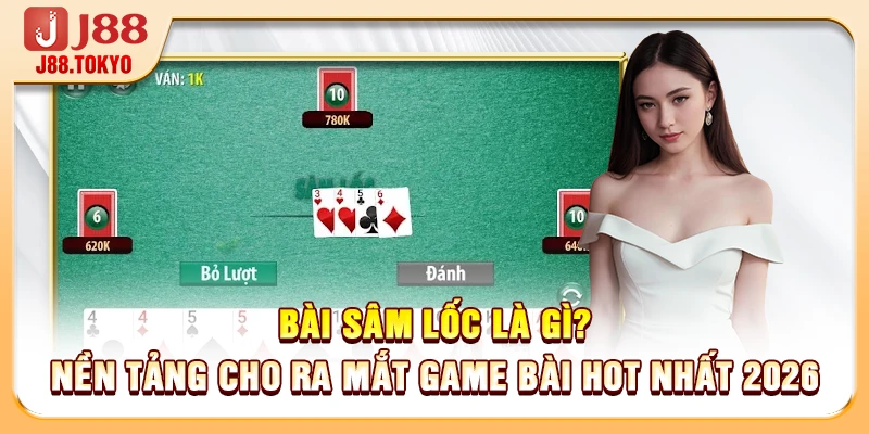 Bài sâm lốc là gì? Nền tảng cho ra mắt game bài hot nhất 2026