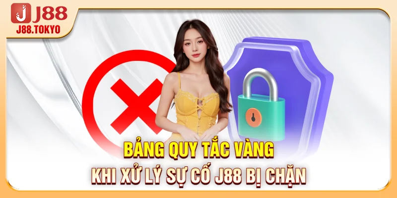 Bảng quy tắc vàng khi xử lý sự cố J88 bị chặn