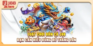 Luật Chơi Bắn Cá J88 Bạn Cần Hiểu Đúng Để Thắng Lớn