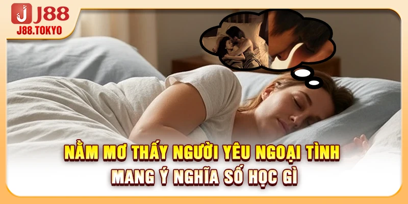 Nằm Mơ Thấy Người Yêu Ngoại Tình Mang Ý Nghĩa Số Học Gì